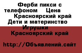 Ферби пикси с телефоном  › Цена ­ 1 232 - Красноярский край Дети и материнство » Игрушки   . Красноярский край